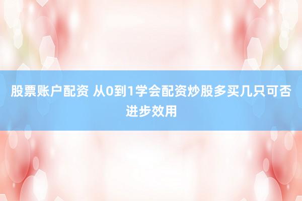 股票账户配资 从0到1学会配资炒股多买几只可否进步效用