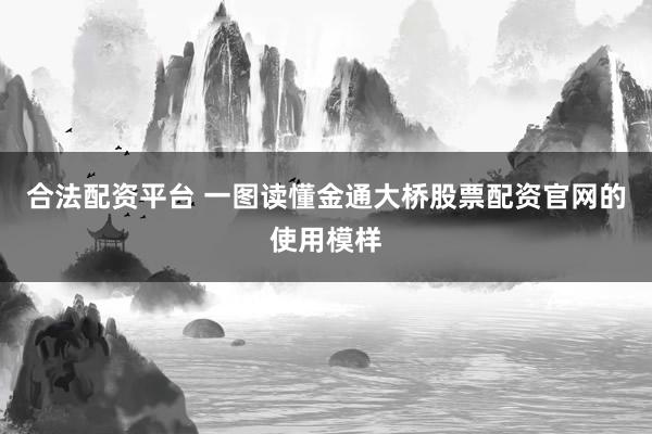 合法配资平台 一图读懂金通大桥股票配资官网的使用模样
