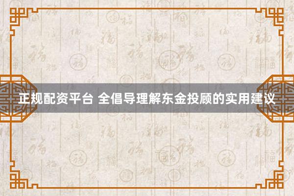 正规配资平台 全倡导理解东金投顾的实用建议