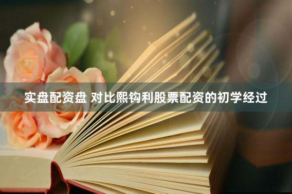 实盘配资盘 对比熙钩利股票配资的初学经过