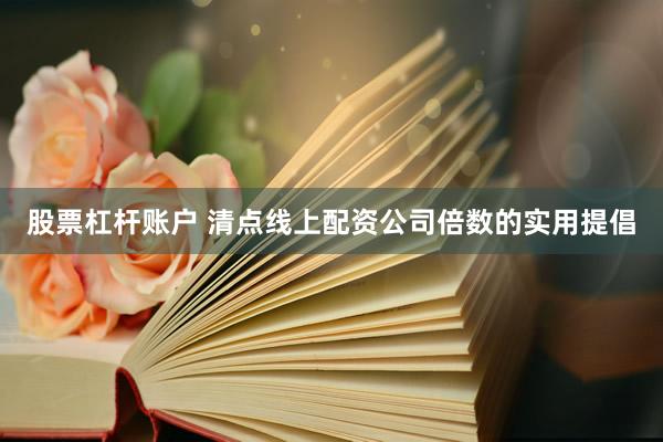 股票杠杆账户 清点线上配资公司倍数的实用提倡