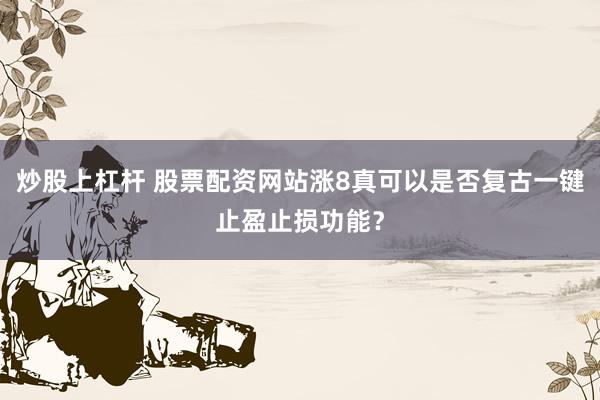 炒股上杠杆 股票配资网站涨8真可以是否复古一键止盈止损功能？