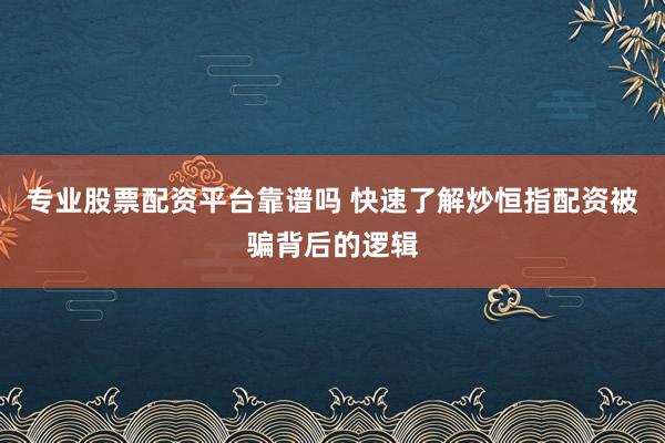 专业股票配资平台靠谱吗 快速了解炒恒指配资被骗背后的逻辑