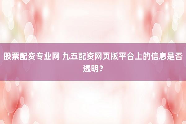 股票配资专业网 九五配资网页版平台上的信息是否透明？