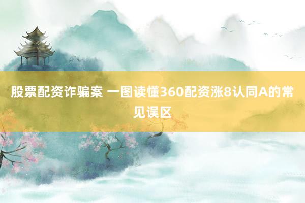 股票配资诈骗案 一图读懂360配资涨8认同A的常见误区