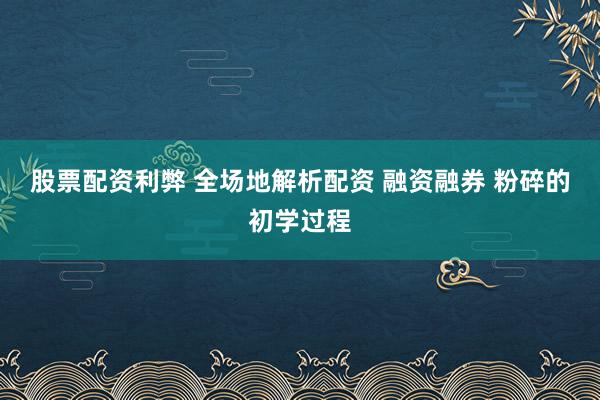 股票配资利弊 全场地解析配资 融资融券 粉碎的初学过程