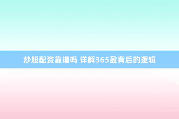 炒股配资靠谱吗 详解365盈背后的逻辑