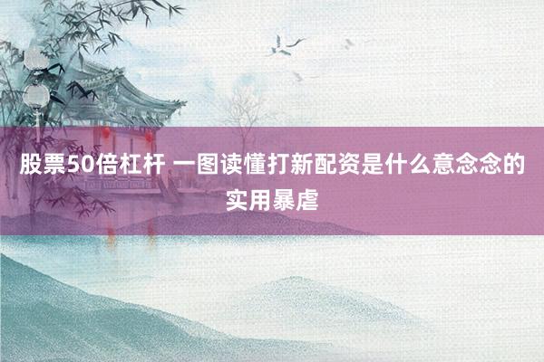 股票50倍杠杆 一图读懂打新配资是什么意念念的实用暴虐
