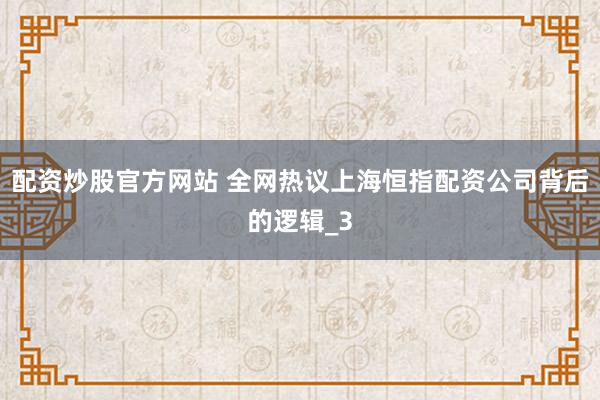 配资炒股官方网站 全网热议上海恒指配资公司背后的逻辑_3