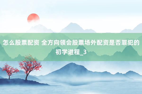 怎么股票配资 全方向领会股票场外配资是否罪犯的初学进程_3