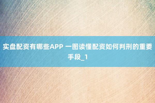 实盘配资有哪些APP 一图读懂配资如何判刑的重要手段_1