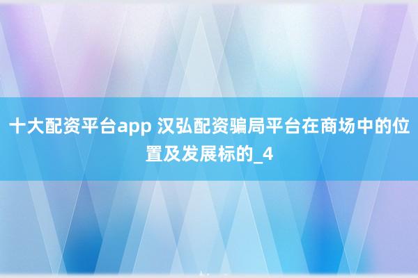 十大配资平台app 汉弘配资骗局平台在商场中的位置及发展标的_4