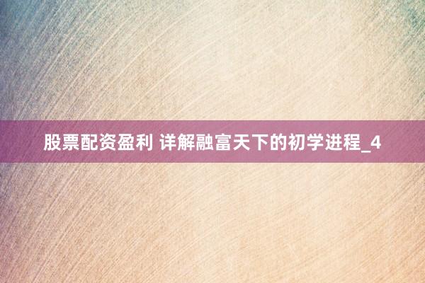 股票配资盈利 详解融富天下的初学进程_4
