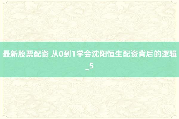 最新股票配资 从0到1学会沈阳恒生配资背后的逻辑_5