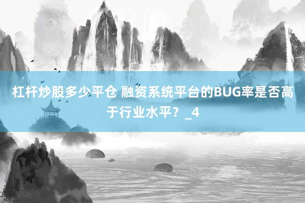 杠杆炒股多少平仓 融资系统平台的BUG率是否高于行业水平？_4