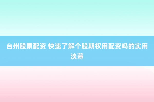 台州股票配资 快速了解个股期权用配资吗的实用淡薄