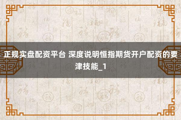 正规实盘配资平台 深度说明恒指期货开户配资的要津技能_1
