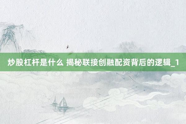 炒股杠杆是什么 揭秘联接创融配资背后的逻辑_1