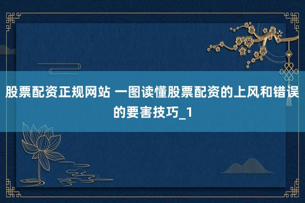 股票配资正规网站 一图读懂股票配资的上风和错误的要害技巧_1