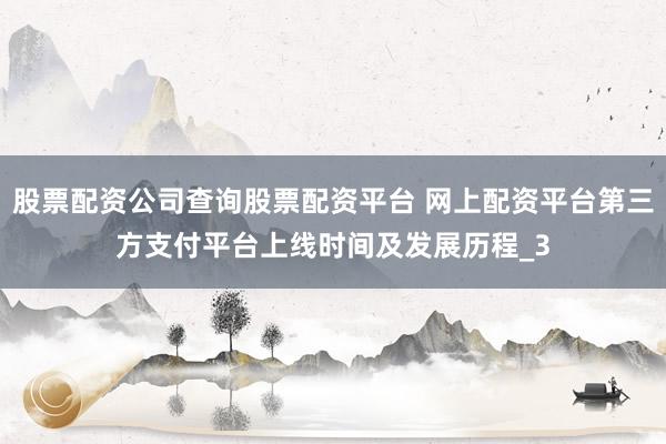 股票配资公司查询股票配资平台 网上配资平台第三方支付平台上线时间及发展历程_3