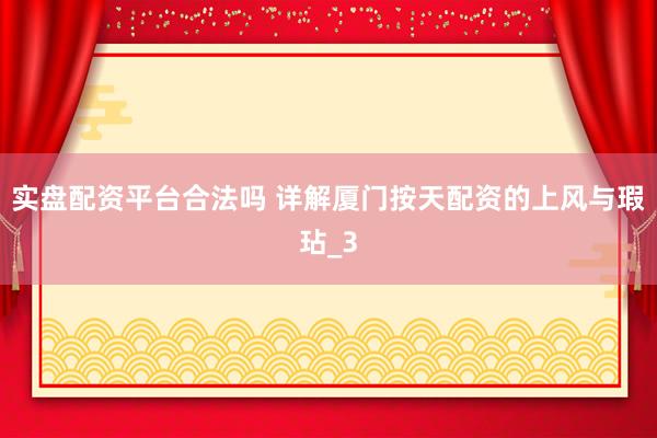 实盘配资平台合法吗 详解厦门按天配资的上风与瑕玷_3