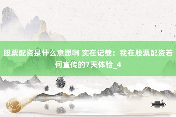 股票配资是什么意思啊 实在记载：我在股票配资若何宣传的7天体验_4