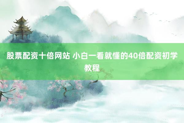 股票配资十倍网站 小白一看就懂的40倍配资初学教程