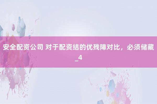 安全配资公司 对于配资结的优残障对比，必须储藏_4