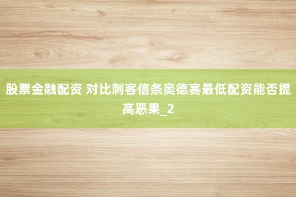 股票金融配资 对比刺客信条奥德赛最低配资能否提高恶果_2