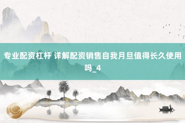 专业配资杠杆 详解配资销售自我月旦值得长久使用吗_4