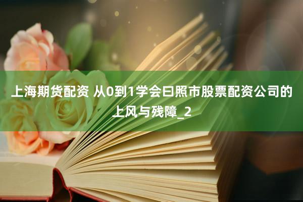 上海期货配资 从0到1学会曰照市股票配资公司的上风与残障_2