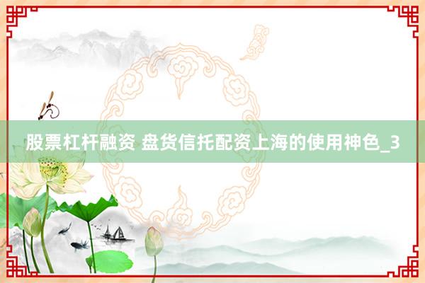股票杠杆融资 盘货信托配资上海的使用神色_3