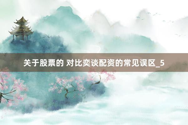 关于股票的 对比奕谈配资的常见误区_5