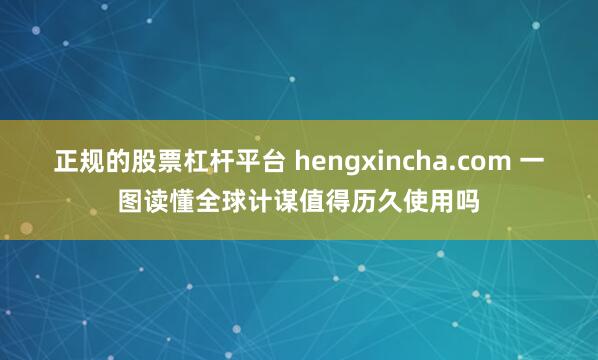 正规的股票杠杆平台 hengxincha.com 一图读懂全球计谋值得历久使用吗