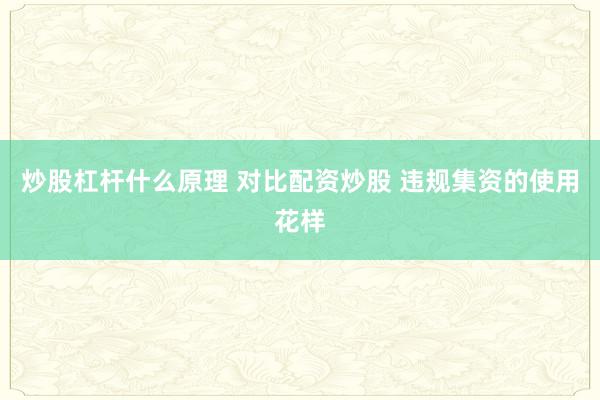 炒股杠杆什么原理 对比配资炒股 违规集资的使用花样