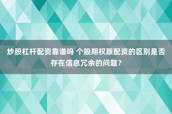 炒股杠杆配资靠谱吗 个股期权跟配资的区别是否存在信息冗余的问题？