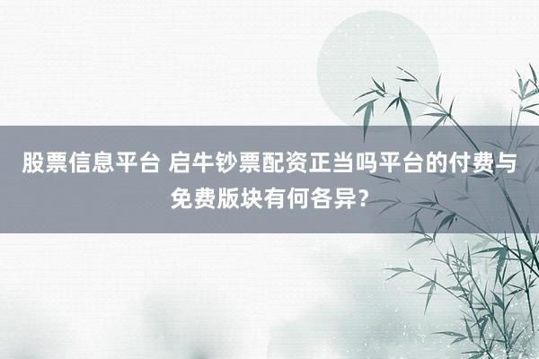 股票信息平台 启牛钞票配资正当吗平台的付费与免费版块有何各异？