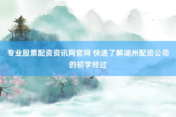 专业股票配资资讯网官网 快速了解湖州配资公司的初学经过
