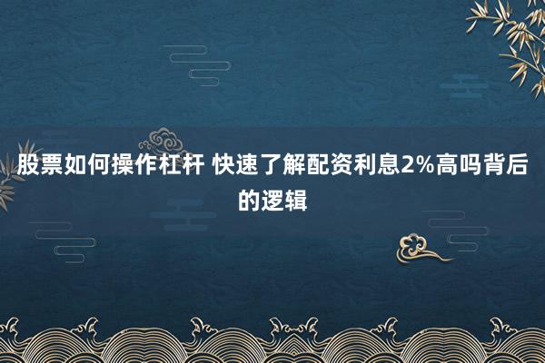股票如何操作杠杆 快速了解配资利息2%高吗背后的逻辑