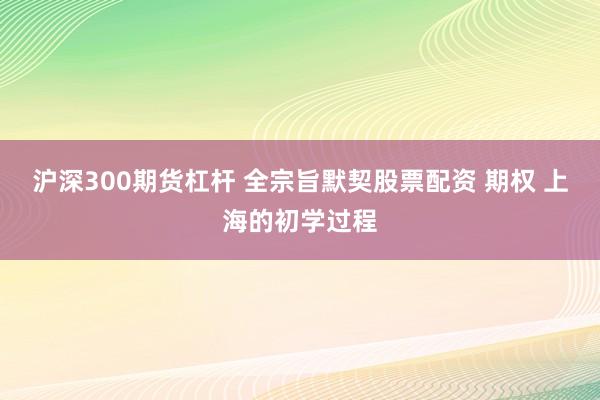 沪深300期货杠杆 全宗旨默契股票配资 期权 上海的初学过程