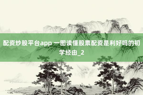 配资炒股平台app 一图读懂股票配资是利好吗的初学经由_2