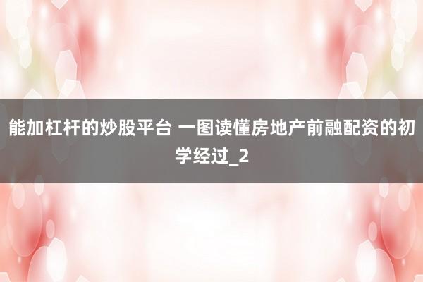 能加杠杆的炒股平台 一图读懂房地产前融配资的初学经过_2
