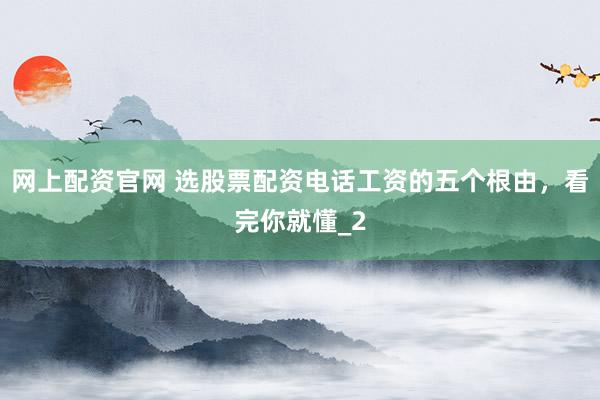 网上配资官网 选股票配资电话工资的五个根由，看完你就懂_2