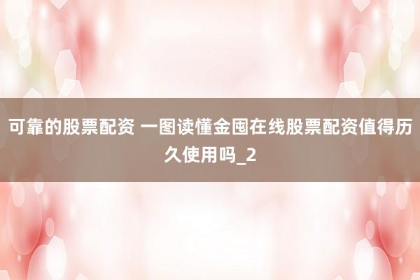 可靠的股票配资 一图读懂金囤在线股票配资值得历久使用吗_2