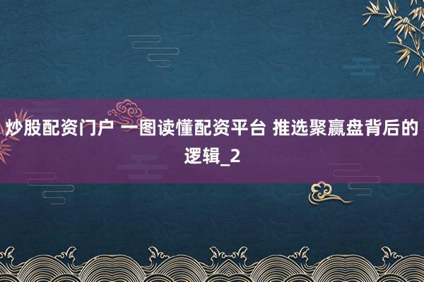 炒股配资门户 一图读懂配资平台 推选聚赢盘背后的逻辑_2