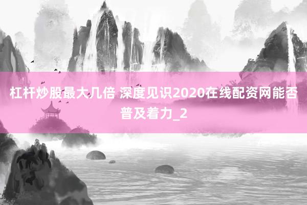 杠杆炒股最大几倍 深度见识2020在线配资网能否普及着力_2
