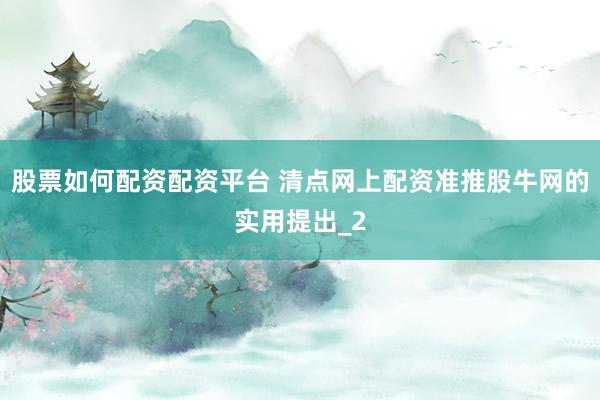 股票如何配资配资平台 清点网上配资准推股牛网的实用提出_2