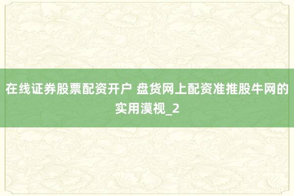 在线证券股票配资开户 盘货网上配资准推股牛网的实用漠视_2