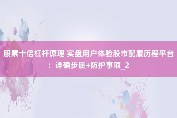 股票十倍杠杆原理 实盘用户体验股市配履历程平台：详确步履+防护事项_2