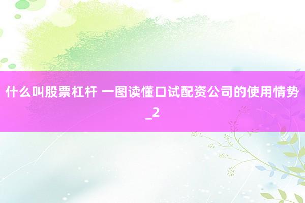 什么叫股票杠杆 一图读懂口试配资公司的使用情势_2